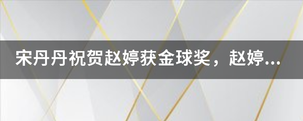 宋丹丹祝贺赵婷获金球奖，赵婷和她是什么关系？如何评价宋丹丹的发声？