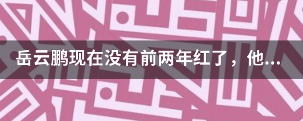 岳云鹏现在没有前两年红了，他还能红多久？为什么？